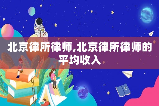 北京律所律師,北京律所律師的平均收入