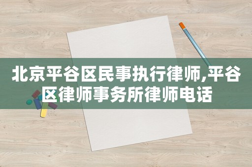 北京平谷區(qū)民事執(zhí)行律師,平谷區(qū)律師事務(wù)所律師電話