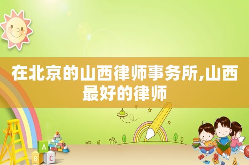 在北京的山西律師事務所,山西最好的律師