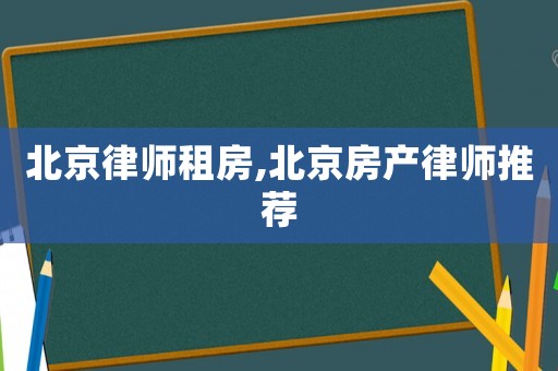 北京律師租房,北京房產(chǎn)律師推薦