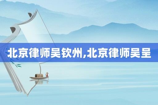 北京律師吳欽州,北京律師吳呈