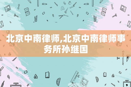 北京中南律師,北京中南律師事務所孫繼國