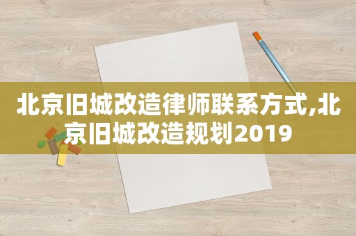 北京舊城改造律師聯系方式,北京舊城改造規劃2019