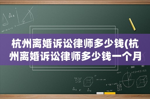 杭州離婚訴訟律師多少錢(杭州離婚訴訟律師多少錢一個月)