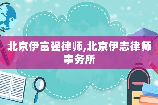 北京伊富強律師,北京伊志律師事務所