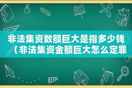 非法集資數(shù)額巨大是指多少錢（非法集資金額巨大怎么定罪）