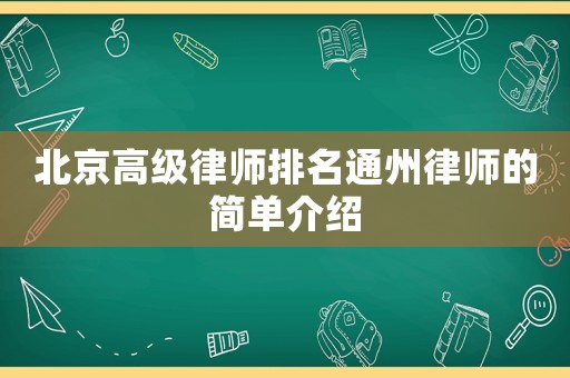 北京高級律師排名通州律師的簡單介紹