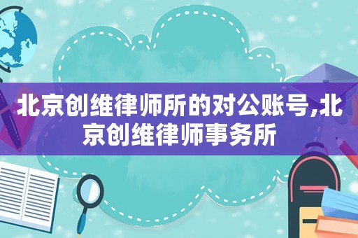 北京創維律師所的對公賬號,北京創維律師事務所