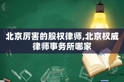 北京厲害的股權律師,北京權威律師事務所哪家