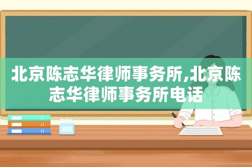 北京陳志華律師事務所,北京陳志華律師事務所電話