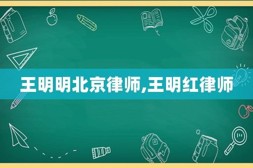 王明明北京律師,王明紅律師