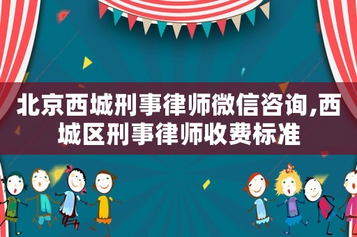北京西城刑事律師微信咨詢,西城區刑事律師收費標準