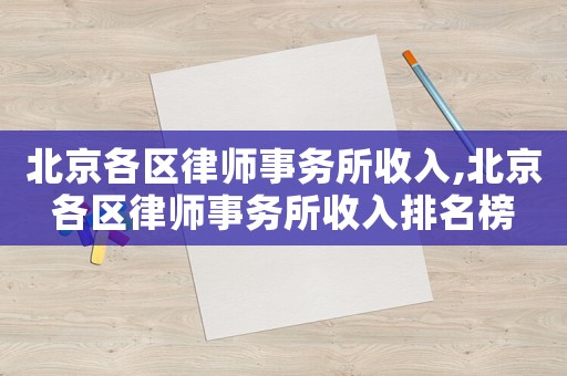 北京各區(qū)律師事務(wù)所收入,北京各區(qū)律師事務(wù)所收入排名榜