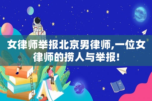 女律師舉報北京男律師,一位女律師的撈人與舉報!