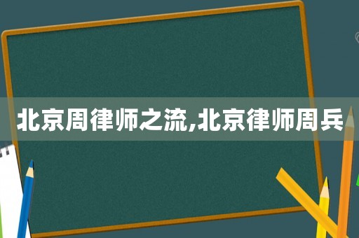 北京周律師之流,北京律師周兵