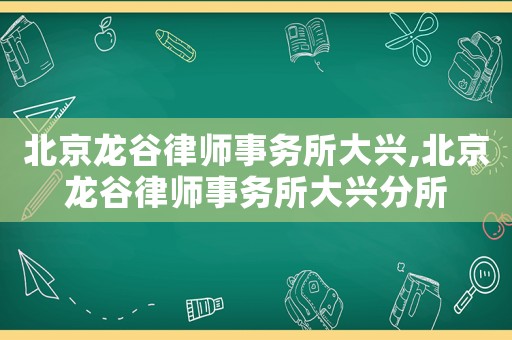 北京龍谷律師事務所大興,北京龍谷律師事務所大興分所