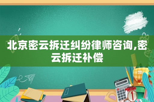 北京密云拆遷糾紛律師咨詢,密云拆遷補償