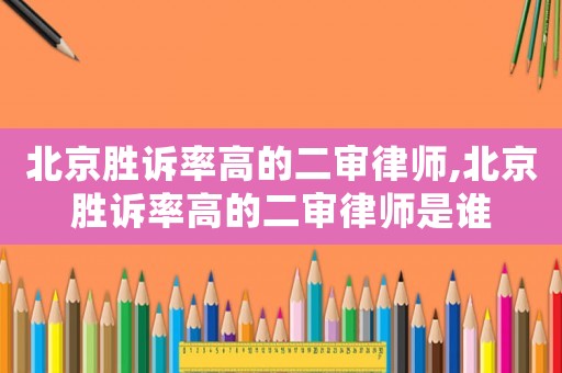 北京勝訴率高的二審律師,北京勝訴率高的二審律師是誰