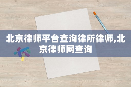 北京律師平臺查詢律所律師,北京律師網查詢