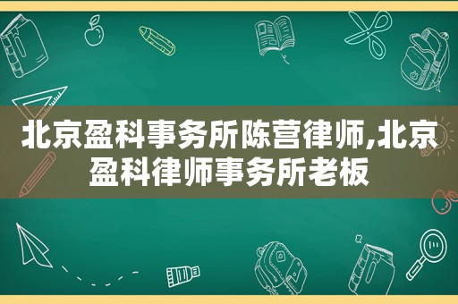 北京盈科事務(wù)所陳營(yíng)律師,北京盈科律師事務(wù)所老板