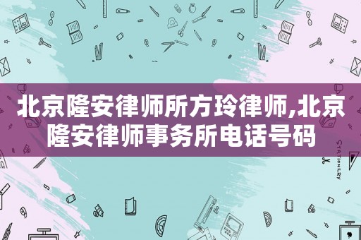 北京隆安律師所方玲律師,北京隆安律師事務所電話號碼