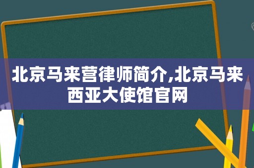 北京馬來(lái)營(yíng)律師簡(jiǎn)介,北京馬來(lái)西亞大使館官網(wǎng)