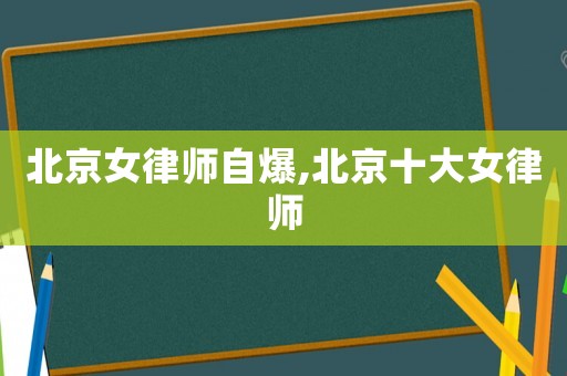 北京女律師自爆,北京十大女律師