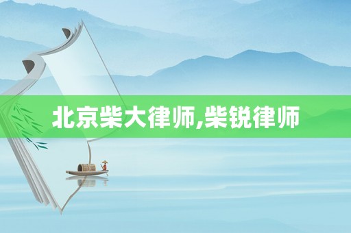 北京柴大律師,柴銳律師