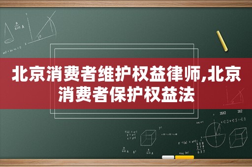 北京消費者維護權益律師,北京消費者保護權益法
