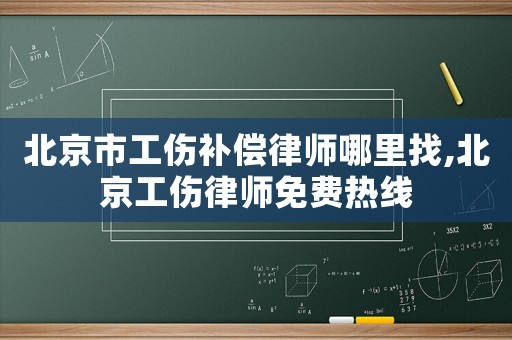 北京市工傷補(bǔ)償律師哪里找,北京工傷律師免費(fèi)熱線