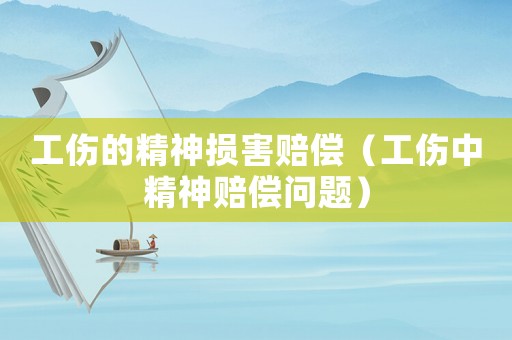 工傷的精神損害賠償（工傷中精神賠償問題）
