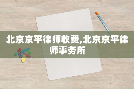 北京京平律師收費,北京京平律師事務所
