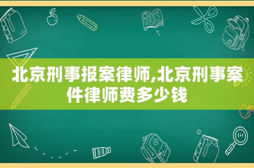 北京刑事報案律師,北京刑事案件律師費多少錢