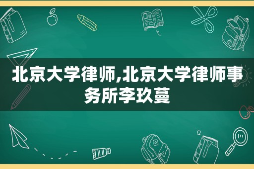 北京大學律師,北京大學律師事務所李玖蔓