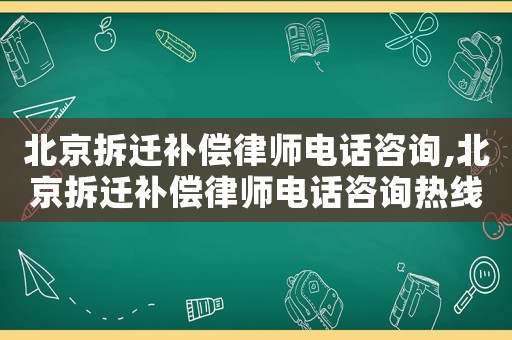 北京拆遷補(bǔ)償律師電話咨詢,北京拆遷補(bǔ)償律師電話咨詢熱線