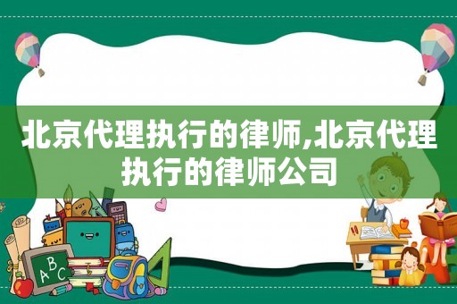 北京代理執行的律師,北京代理執行的律師公司