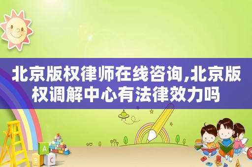 北京版權(quán)律師在線咨詢,北京版權(quán)調(diào)解中心有法律效力嗎