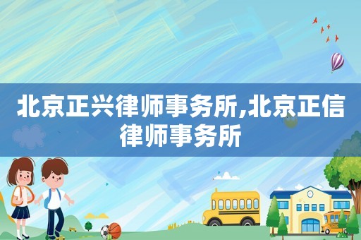 北京正興律師事務所,北京正信律師事務所