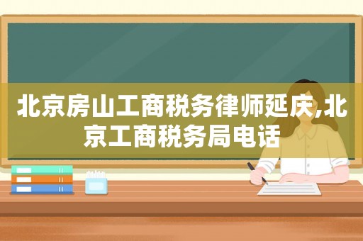 北京房山工商稅務律師延慶,北京工商稅務局電話