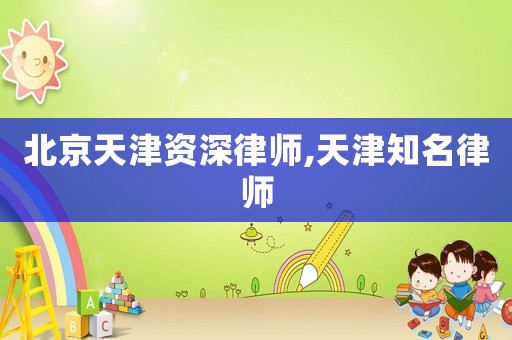北京天津資深律師,天津知名律師
