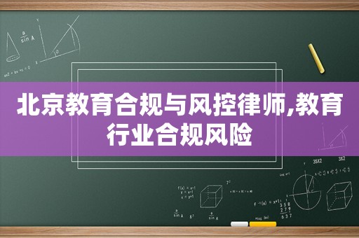 北京教育合規(guī)與風(fēng)控律師,教育行業(yè)合規(guī)風(fēng)險(xiǎn)