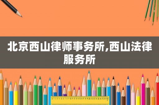 北京西山律師事務(wù)所,西山法律服務(wù)所