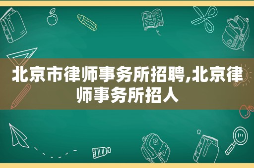 北京市律師事務所招聘,北京律師事務所招人