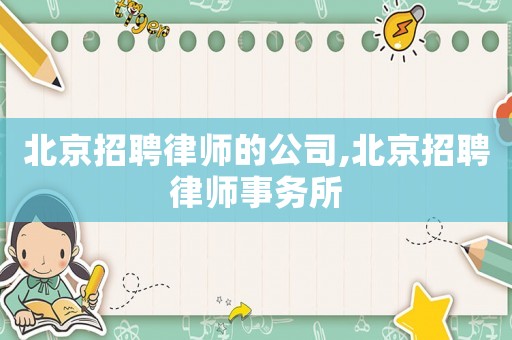 北京招聘律師的公司,北京招聘律師事務所