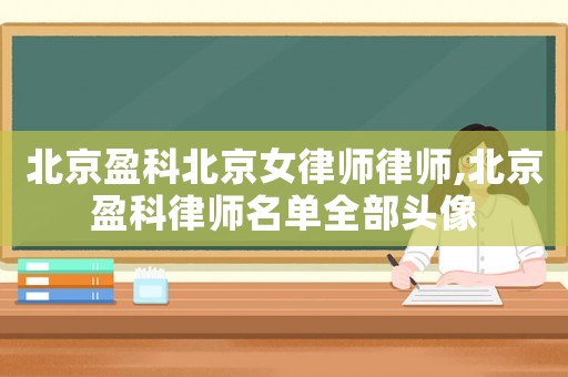 北京盈科北京女律師律師,北京盈科律師名單全部頭像