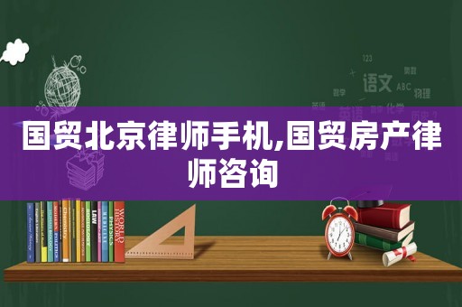 國(guó)貿(mào)北京律師手機(jī),國(guó)貿(mào)房產(chǎn)律師咨詢