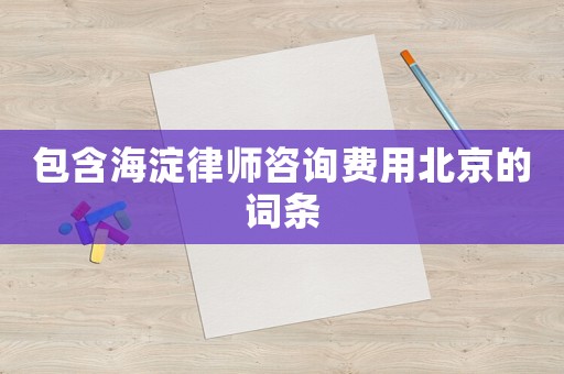 包含海淀律師咨詢費用北京的詞條