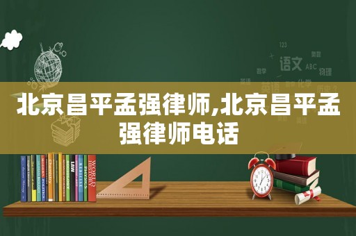北京昌平孟強(qiáng)律師,北京昌平孟強(qiáng)律師電話