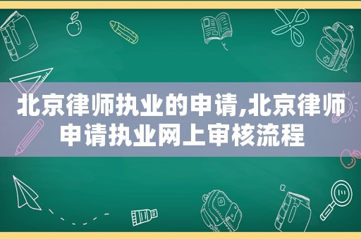 北京律師執業的申請,北京律師申請執業網上審核流程