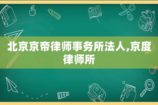 北京京帝律師事務所法人,京度律師所